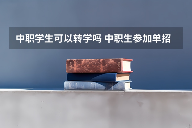中职学生可以转学吗 中职生参加单招或对口升学，哪个含金量更高