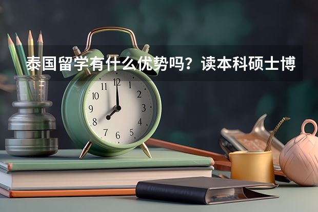 泰国留学有什么优势吗？读本科硕士博士学费分别需要多少钱？