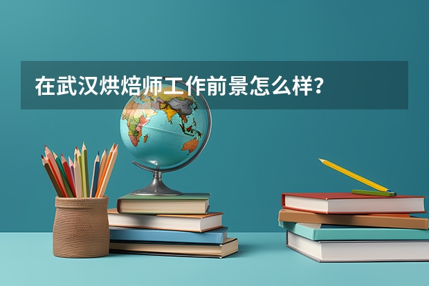 在武汉烘焙师工作前景怎么样？