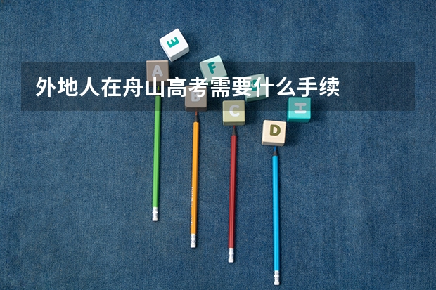 外地人在舟山高考需要什么手续