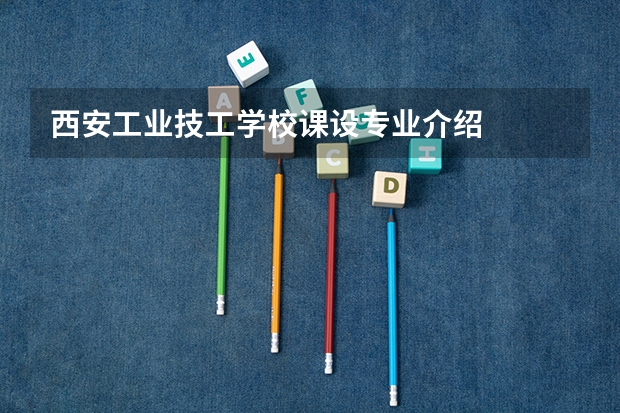 西安工业技工学校课设专业介绍