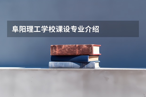 阜阳理工学校课设专业介绍