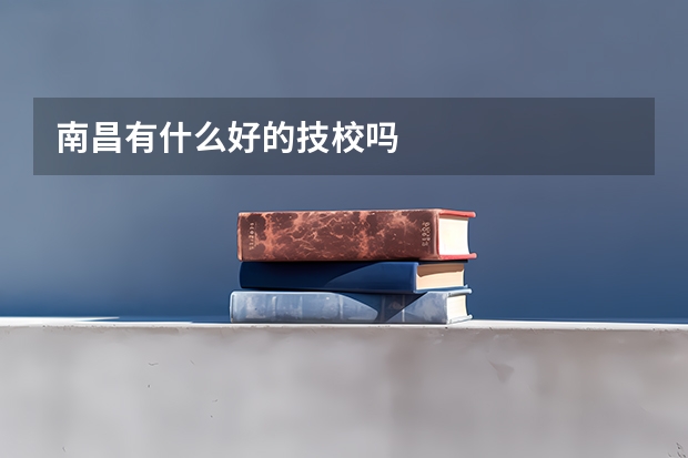 南昌有什么好的技校吗