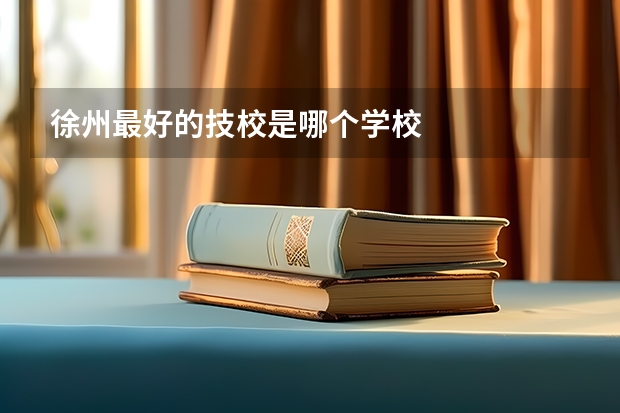 徐州最好的技校是哪个学校