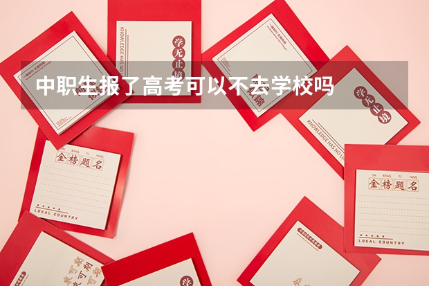 中职生报了高考可以不去学校吗