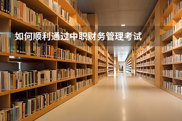 如何顺利通过中职财务管理考试
