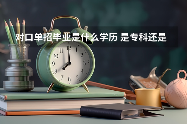 对口单招毕业是什么学历 是专科还是本科