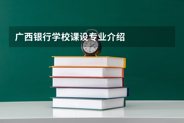 广西银行学校课设专业介绍