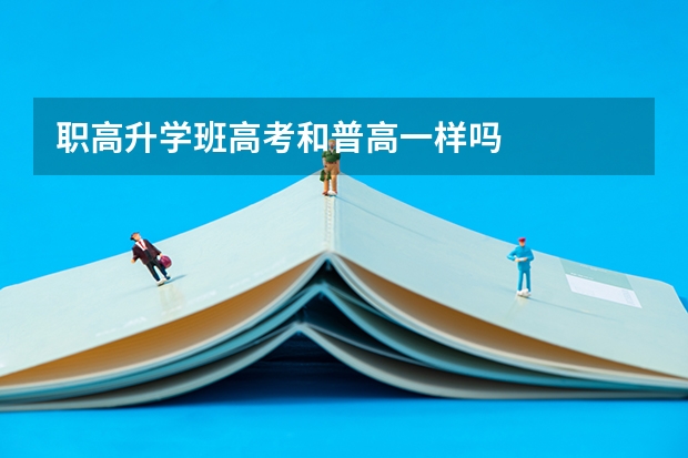 职高升学班高考和普高一样吗