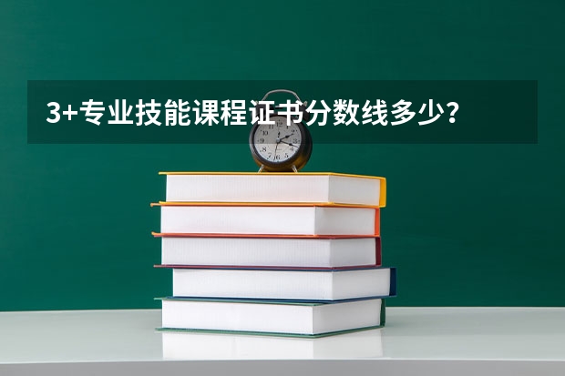 3+专业技能课程证书分数线多少？