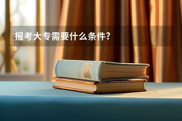 报考大专需要什么条件?