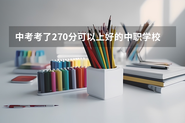 中考考了270分可以上好的中职学校吗