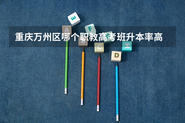 重庆万州区哪个职教高考班升本率高
