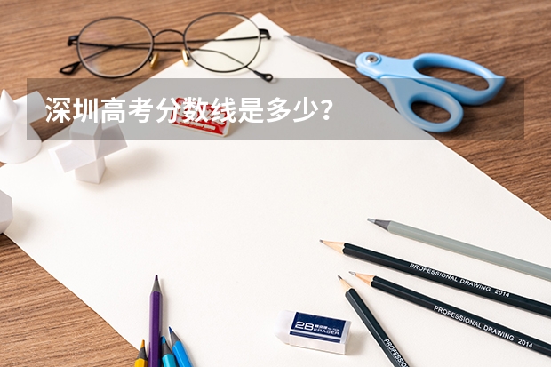 深圳高考分数线是多少？