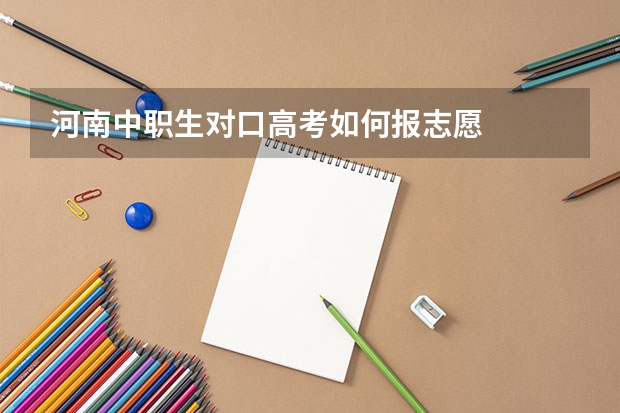 河南中职生对口高考如何报志愿