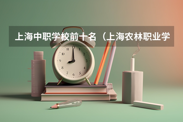 上海中职学校前十名（上海农林职业学院中职部是公办还是民办学校？）