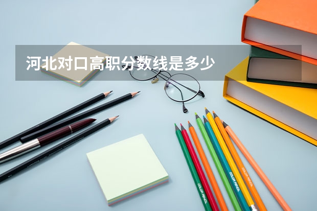 河北对口高职分数线是多少