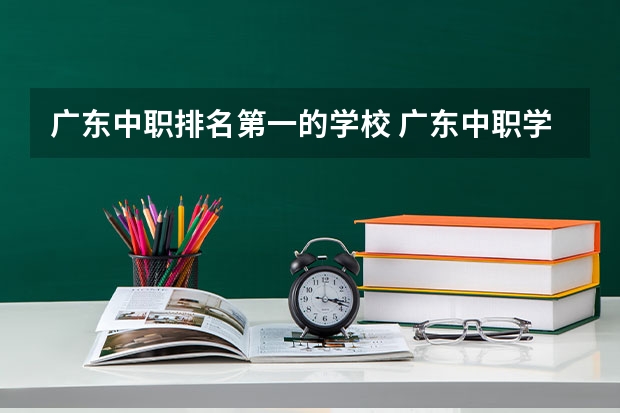 广东中职排名第一的学校 广东中职学校排行