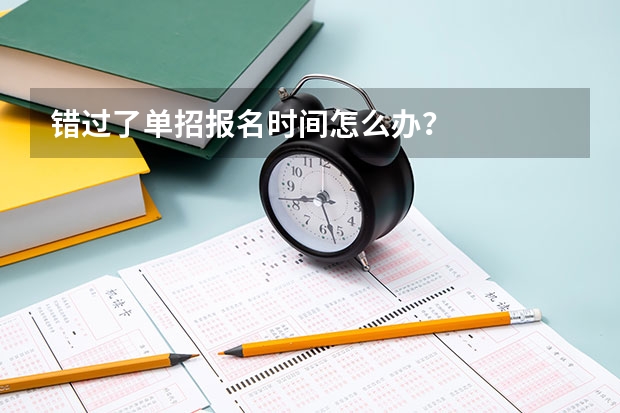 错过了单招报名时间怎么办？