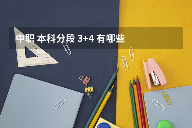 中职 本科分段 3+4 有哪些