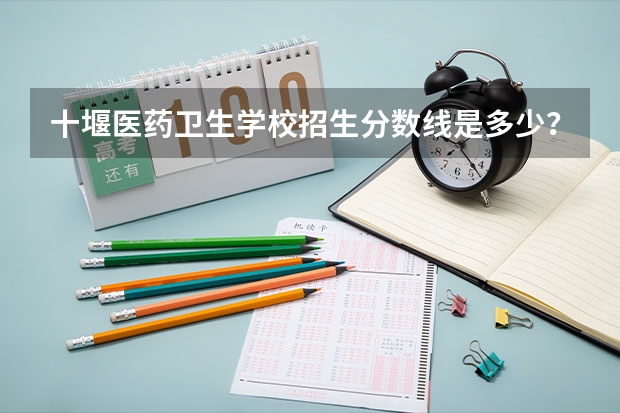 十堰医药卫生学校招生分数线是多少？