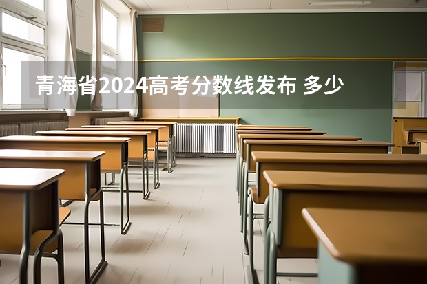 青海省2024高考分数线发布 多少分能上一本