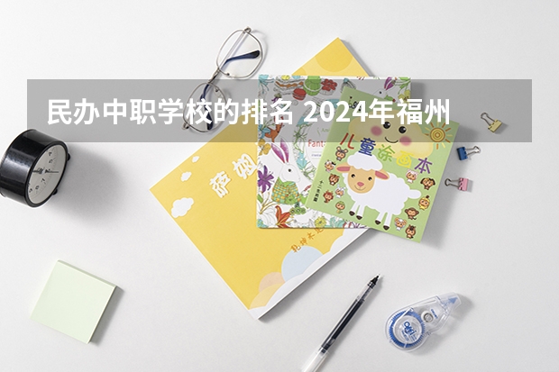 民办中职学校的排名 2024年福州初三毕业能读的民办中职中专学校