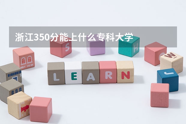 浙江350分能上什么专科大学