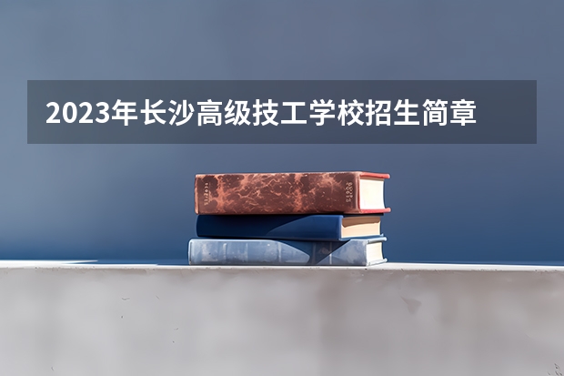 2023年长沙高级技工学校招生简章电话师资怎么样公办还是民办