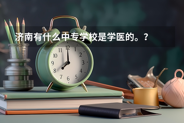 济南有什么中专学校是学医的。？
