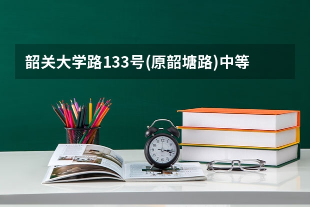 韶关大学路133号(原韶塘路)中等职业技术学校分数线多少