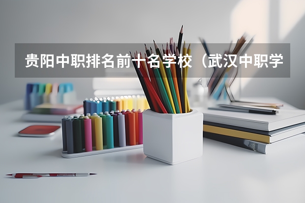 贵阳中职排名前十名学校（武汉中职学校排名）