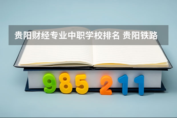 贵阳财经专业中职学校排名 贵阳铁路工程学校2024年招生简章