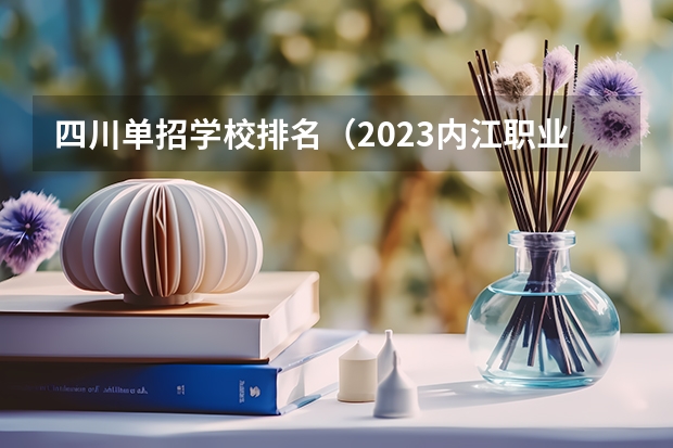 四川单招学校排名（2023内江职业技术学院单招录取线）