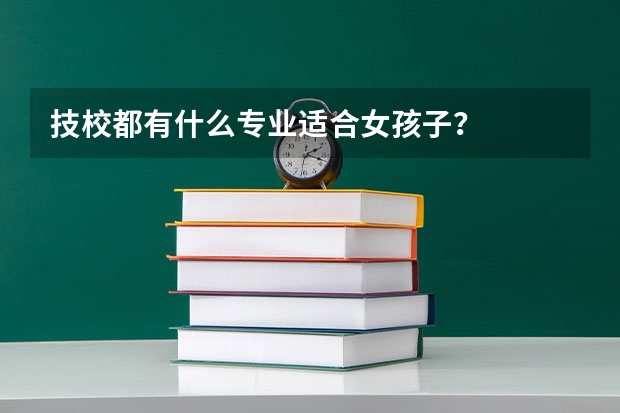 技校都有什么专业适合女孩子？