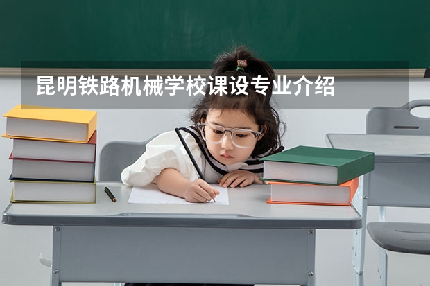 昆明铁路机械学校课设专业介绍