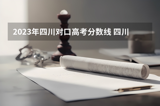 2023年四川对口高考分数线 四川2024高考最低录取控制分数线 本专科分数线汇总