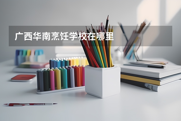 广西华南烹饪学校在哪里