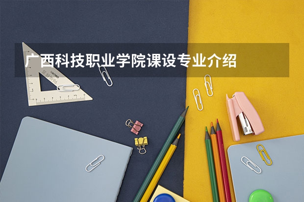 广西科技职业学院课设专业介绍