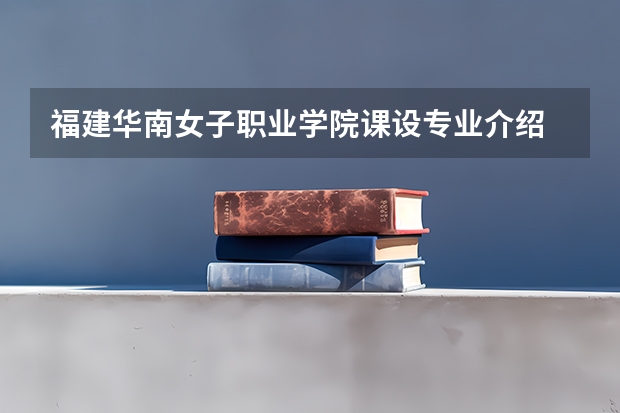 福建华南女子职业学院课设专业介绍