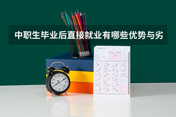中职生毕业后直接就业有哪些优势与劣势 中职学校的升学班和就业班有什么区别