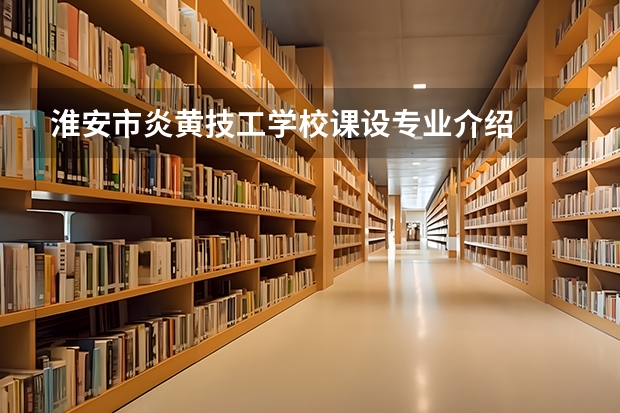 淮安市炎黄技工学校课设专业介绍