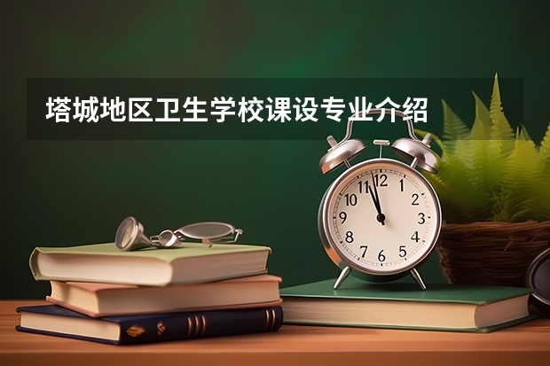 塔城地区卫生学校课设专业介绍