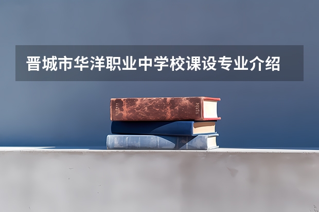 晋城市华洋职业中学校课设专业介绍