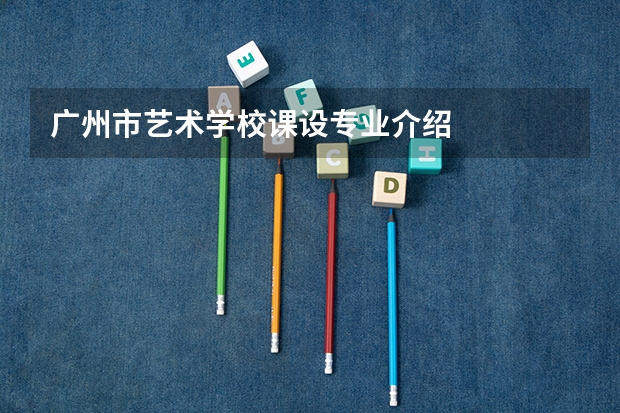 广州市艺术学校课设专业介绍