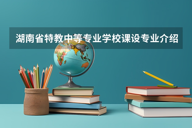 湖南省特教中等专业学校课设专业介绍