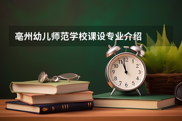 亳州幼儿师范学校课设专业介绍