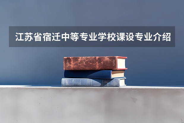 江苏省宿迁中等专业学校课设专业介绍
