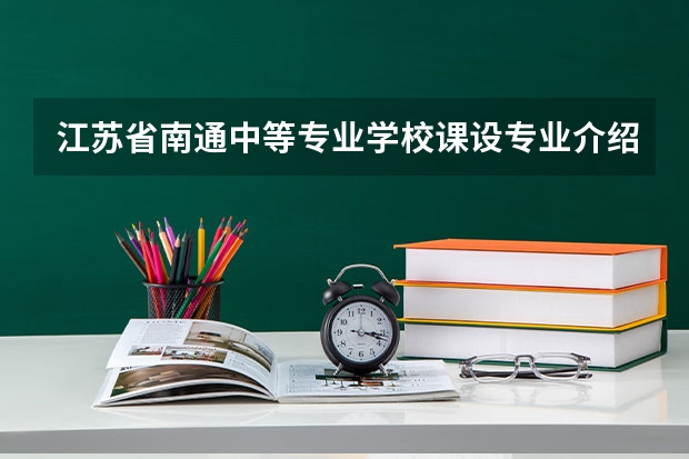 江苏省南通中等专业学校课设专业介绍