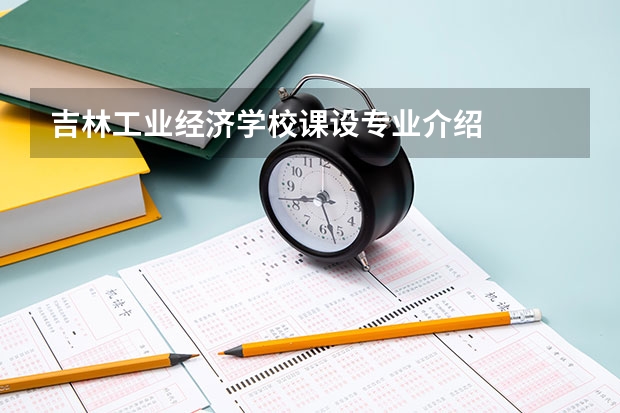 吉林工业经济学校课设专业介绍
